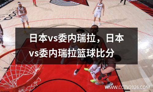 日本vs委内瑞拉，日本vs委内瑞拉篮球比分