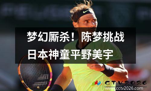 梦幻厮杀！陈梦挑战日本神童平野美宇