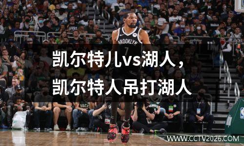 凯尔特儿vs湖人，凯尔特人吊打湖人