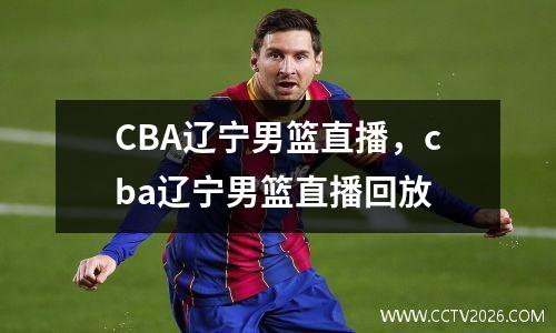 CBA辽宁男篮直播，cba辽宁男篮直播回放