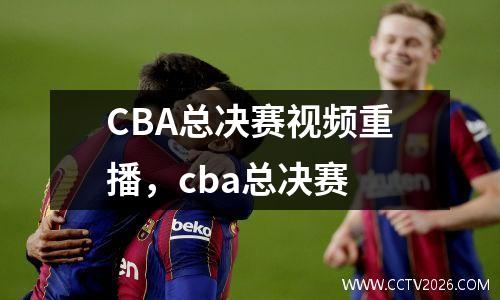 CBA总决赛视频重播，cba总决赛