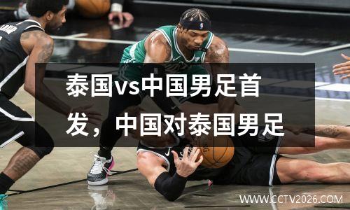 泰国vs中国男足首发，中国对泰国男足