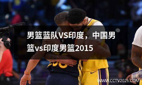 男篮蓝队VS印度，中国男篮vs印度男篮2015