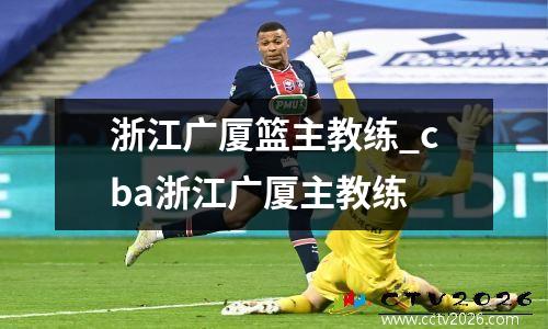 浙江广厦篮主教练_cba浙江广厦主教练