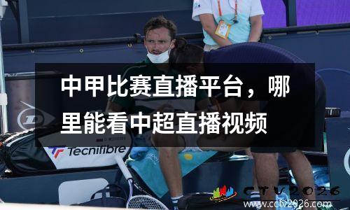中甲比赛直播平台，哪里能看中超直播视频
