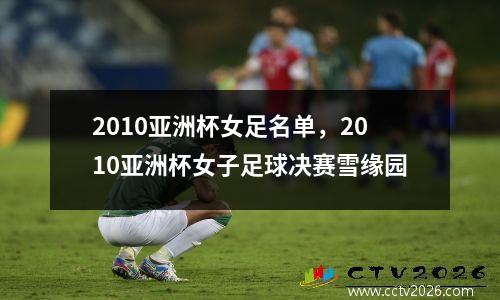 2010亚洲杯女足名单，2010亚洲杯女子足球决赛雪缘园