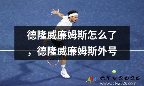 德隆威廉姆斯怎么了，德隆威廉姆斯外号