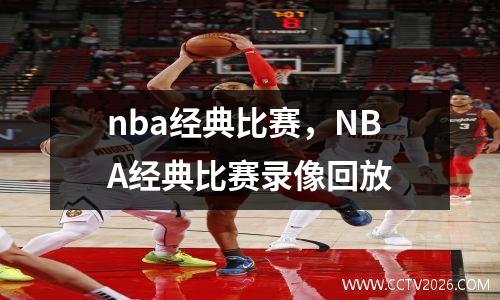 nba经典比赛，NBA经典比赛录像回放