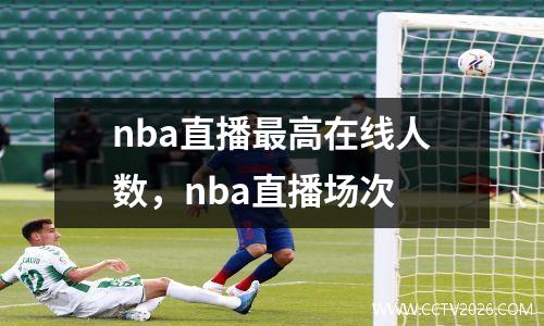 nba直播最高在线人数，nba直播场次