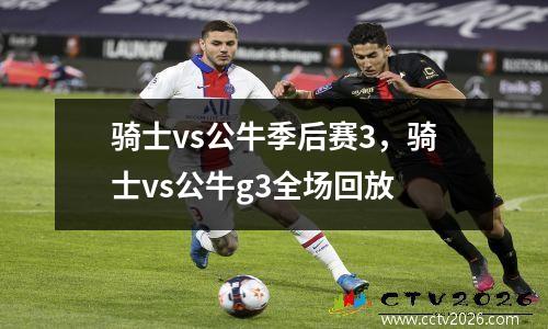 骑士vs公牛季后赛3，骑士vs公牛g3全场回放