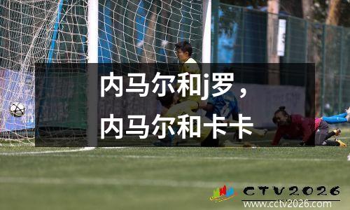 内马尔和j罗，内马尔和卡卡