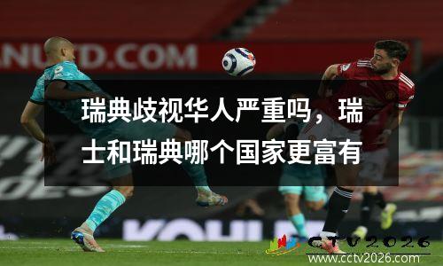 瑞典歧视华人严重吗，瑞士和瑞典哪个国家更富有