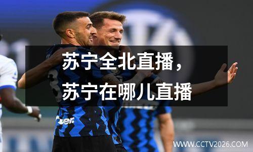 苏宁全北直播，苏宁在哪儿直播