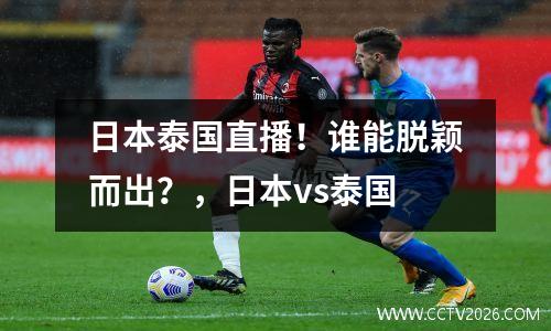 日本泰国直播！谁能脱颖而出？，日本vs泰国