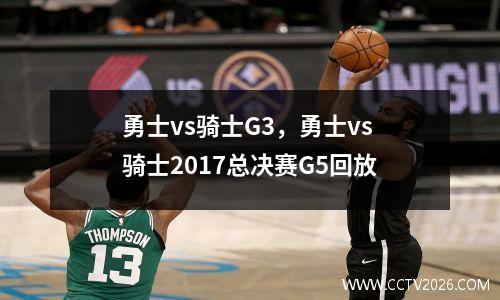 勇士vs骑士G3，勇士vs骑士2017总决赛G5回放