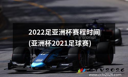 2022足亚洲杯赛程时间(亚洲杯2021足球赛)