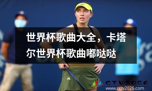 世界杯歌曲大全，卡塔尔世界杯歌曲嘟哒哒