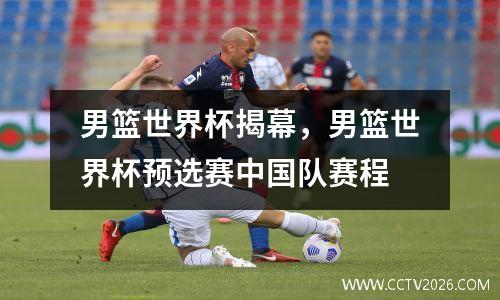 男篮世界杯揭幕，男篮世界杯预选赛中国队赛程