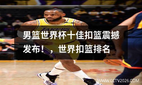 男篮世界杯十佳扣篮震撼发布！，世界扣篮排名