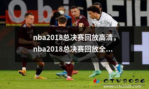 nba2018总决赛回放高清，nba2018总决赛回放全程