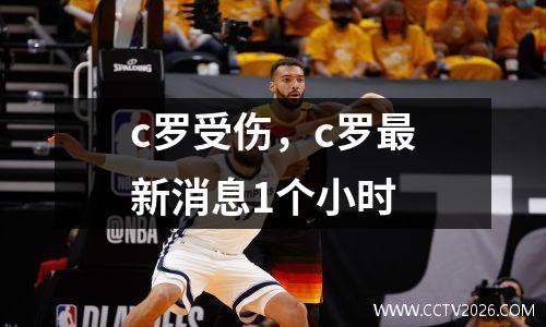 c罗受伤，c罗最新消息1个小时