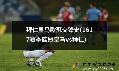 拜仁皇马欧冠交锋史(1617赛季欧冠皇马vs拜仁)