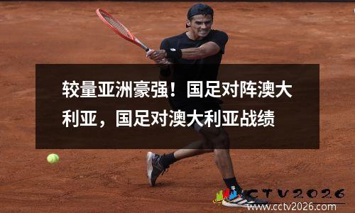 较量亚洲豪强！国足对阵澳大利亚，国足对澳大利亚战绩