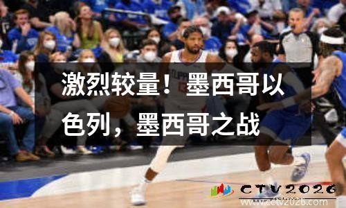 激烈较量！墨西哥以色列，墨西哥之战
