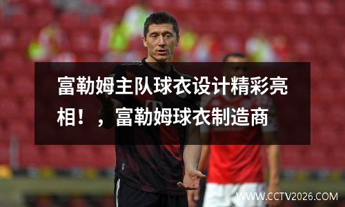 富勒姆主队球衣设计精彩亮相！，富勒姆球衣制造商