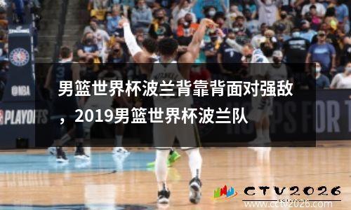 男篮世界杯波兰背靠背面对强敌，2019男篮世界杯波兰队