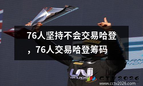76人坚持不会交易哈登，76人交易哈登筹码
