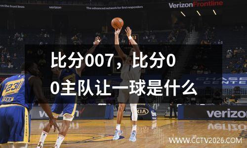比分007，比分00主队让一球是什么