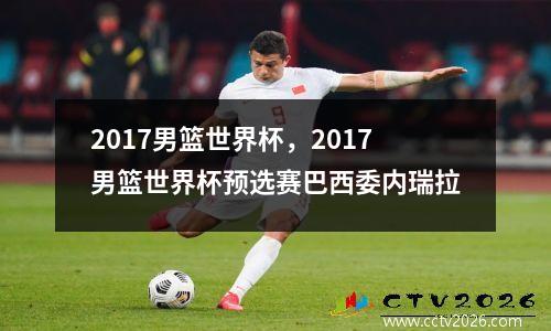 2017男篮世界杯，2017男篮世界杯预选赛巴西委内瑞拉