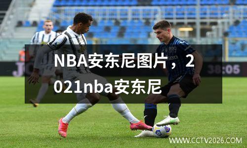 NBA安东尼图片，2021nba安东尼
