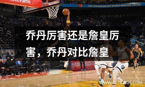 乔丹厉害还是詹皇厉害，乔丹对比詹皇