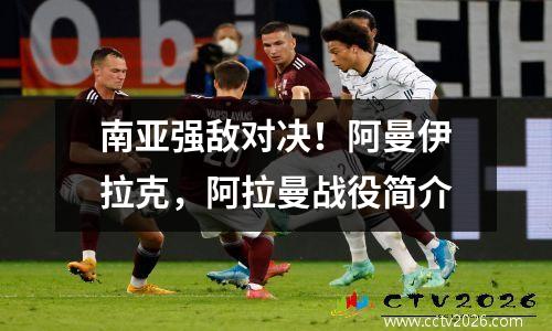南亚强敌对决！阿曼伊拉克，阿拉曼战役简介