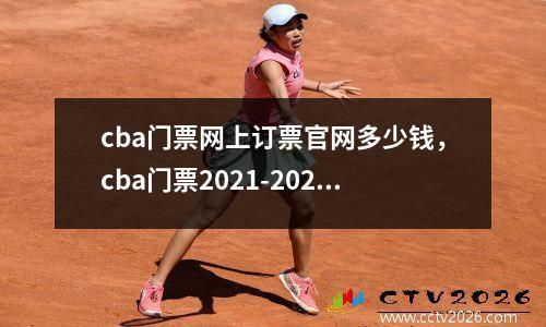 cba门票网上订票官网多少钱，cba门票2021-2022