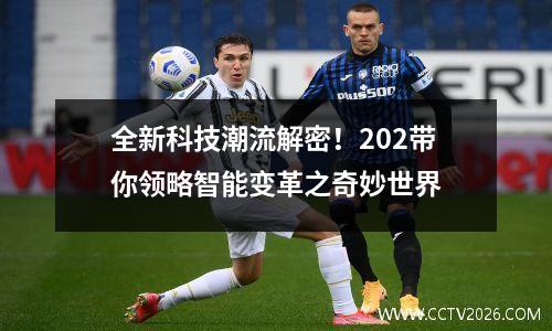 全新科技潮流解密！202带你领略智能变革之奇妙世界