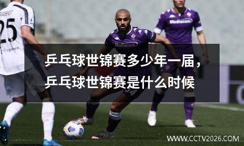 乒乓球世锦赛多少年一届，乒乓球世锦赛是什么时候