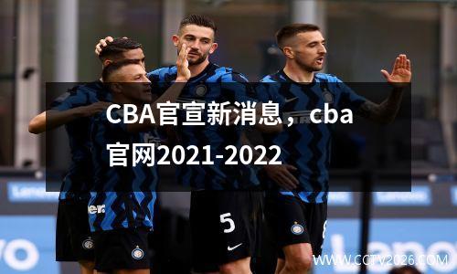 CBA官宣新消息，cba官网2021-2022