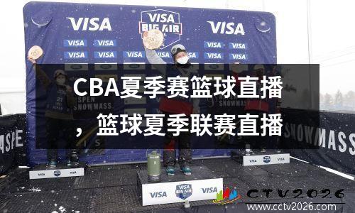 CBA夏季赛篮球直播，篮球夏季联赛直播