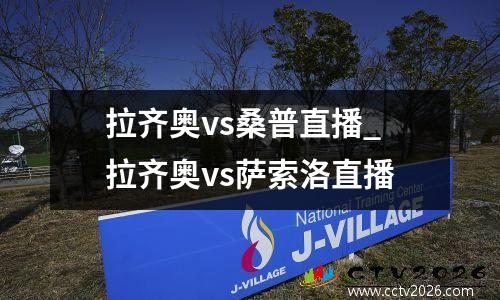 拉齐奥vs桑普直播_拉齐奥vs萨索洛直播
