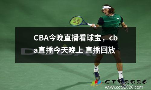 CBA今晚直播看球宝，cba直播今天晚上 直播回放