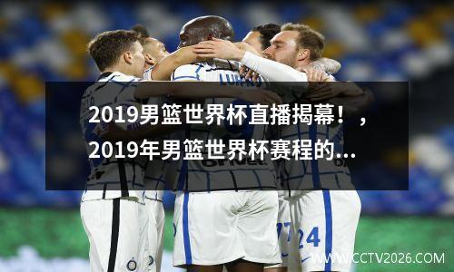 2019男篮世界杯直播揭幕！，2019年男篮世界杯赛程的短视频