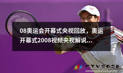 08奥运会开幕式央视回放，奥运开幕式2008视频央视解说版
