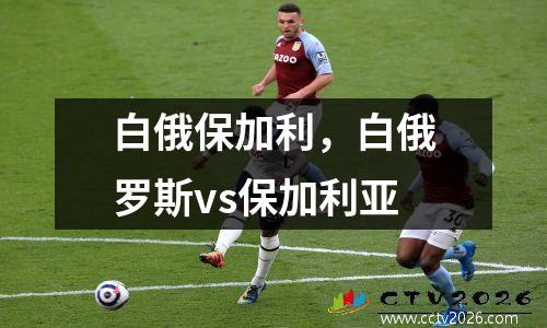 白俄保加利，白俄罗斯vs保加利亚