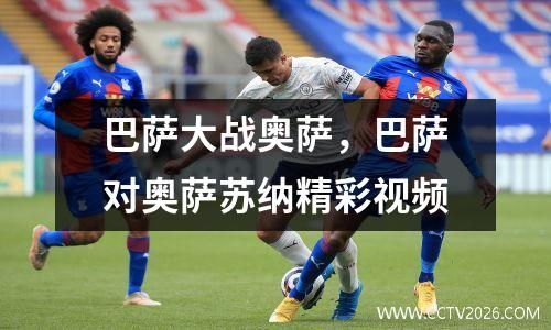 巴萨大战奥萨，巴萨对奥萨苏纳精彩视频