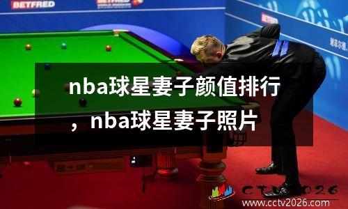 nba球星妻子颜值排行，nba球星妻子照片