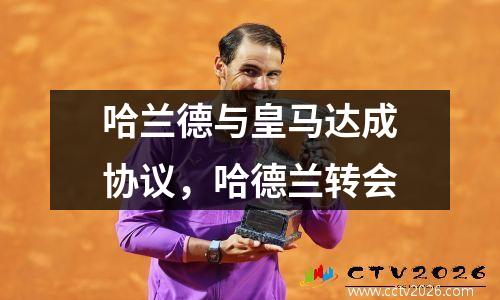 哈兰德与皇马达成协议，哈德兰转会