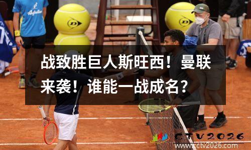 战致胜巨人斯旺西！曼联来袭！谁能一战成名？